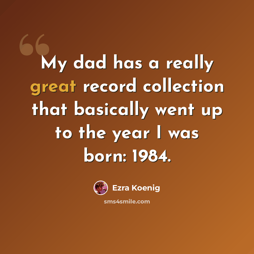 “My dad has a really great record collection that basically went up to the year I was born: 1984.” quote by Ezra Koenig
