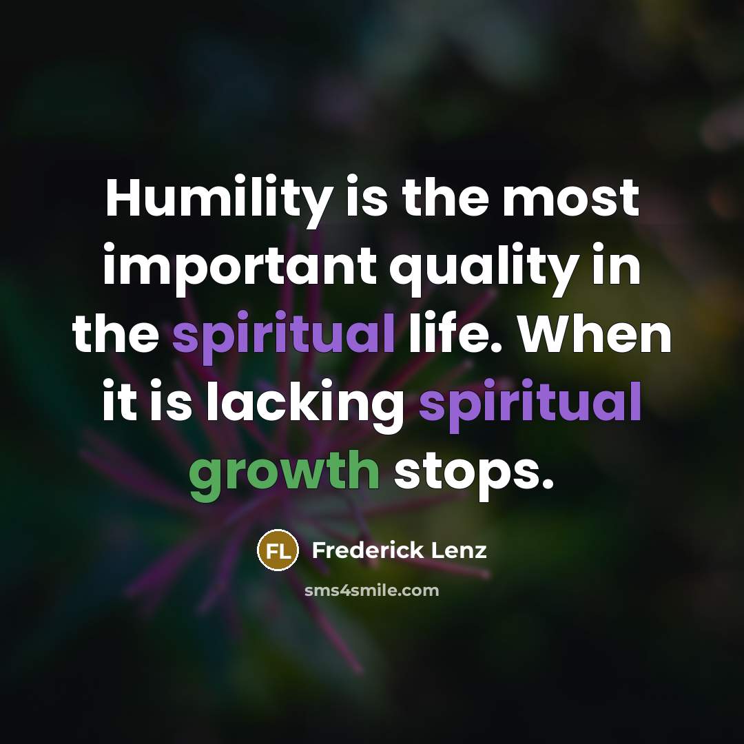 “Humility is the most important quality in the spiritual life. When it is lacking spiritual growth stops.” quote by Frederick Lenz