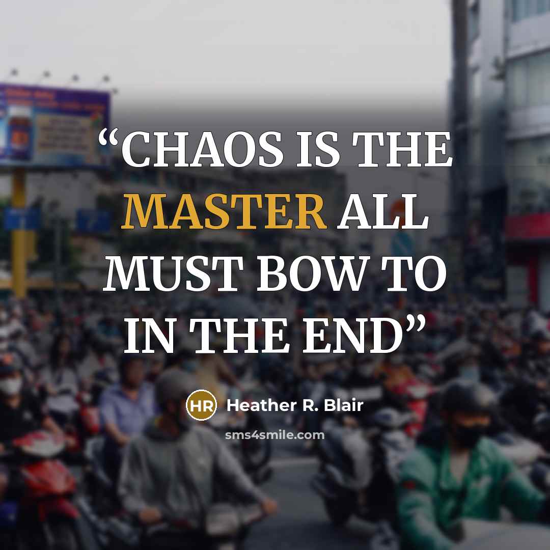 “CHAOS IS THE MASTER ALL MUST BOW TO IN THE END” quote by Heather R. Blair