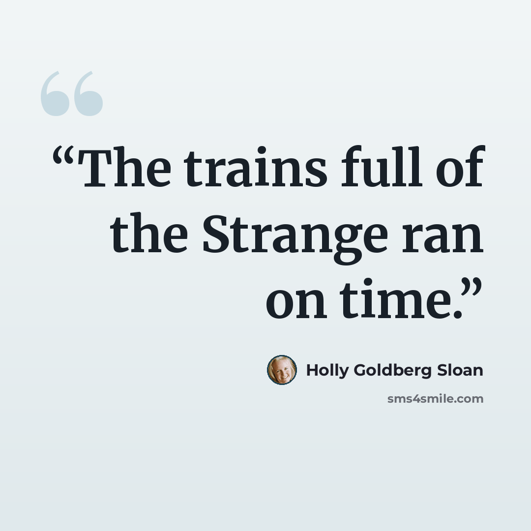 “The trains full of the Strange ran on time.” quote by Holly Goldberg Sloan