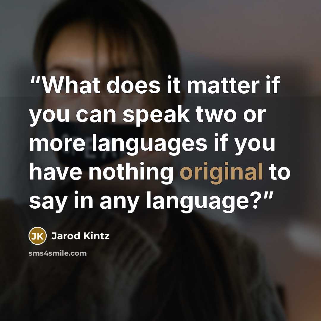 “What does it matter if you can speak two or more languages if you have nothing original to say in any language?” quote by Jarod Kintz