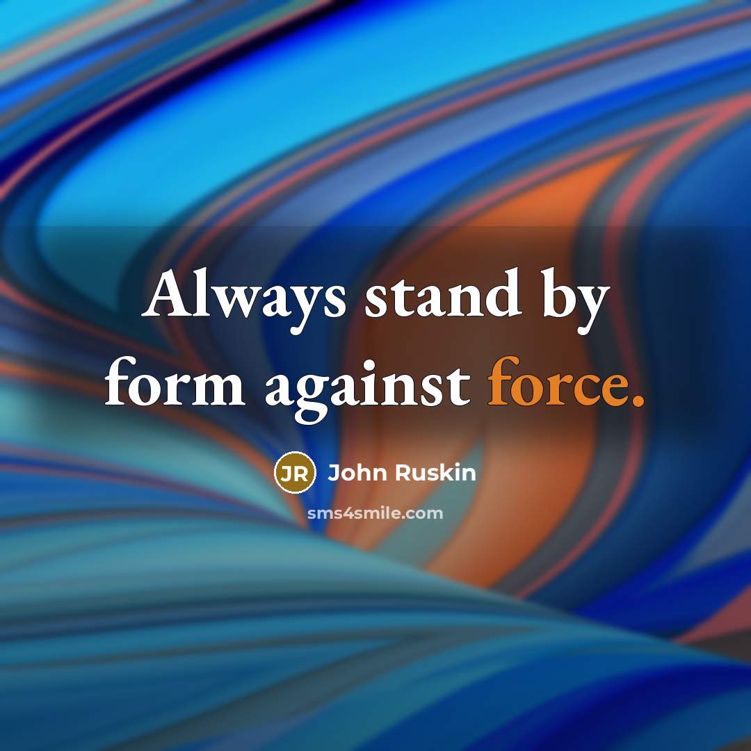 “Always stand by form against force.” quote by John Ruskin