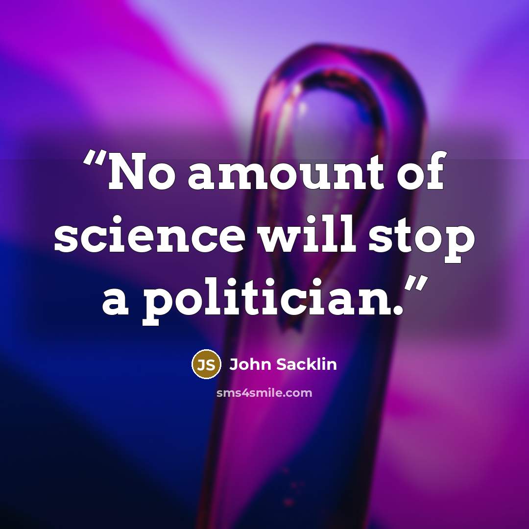 “No amount of science will stop a politician.” quote by John Sacklin
