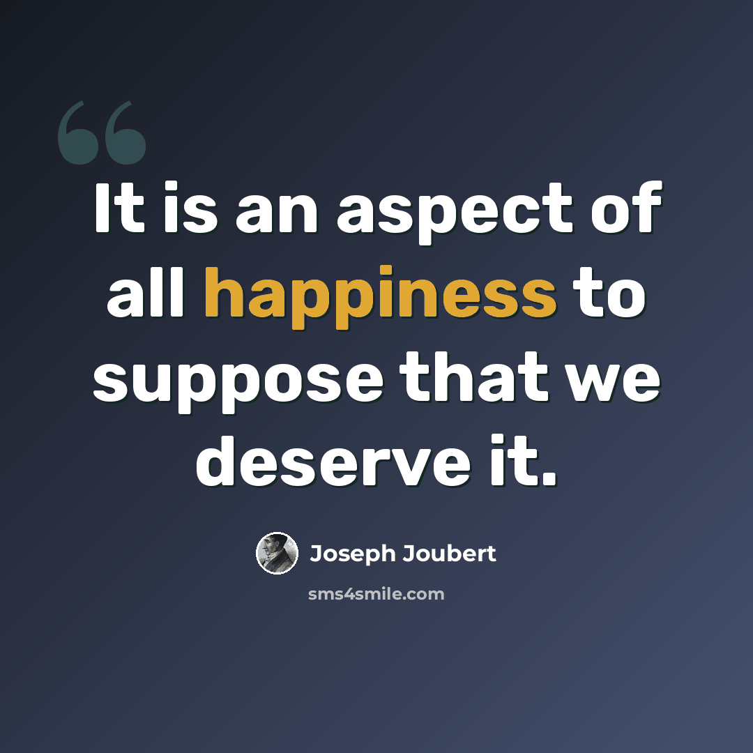 “It is an aspect of all happiness to suppose that we deserve it.” quote by Joseph Joubert