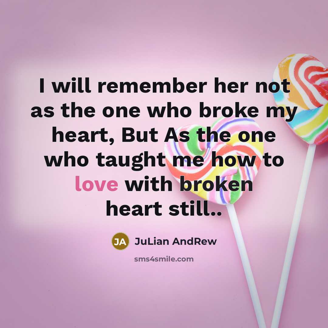 “I will remember her not as the one who broke my heart, But As the one who taught me how to love with broken heart still..” quote by JuLian AndRew