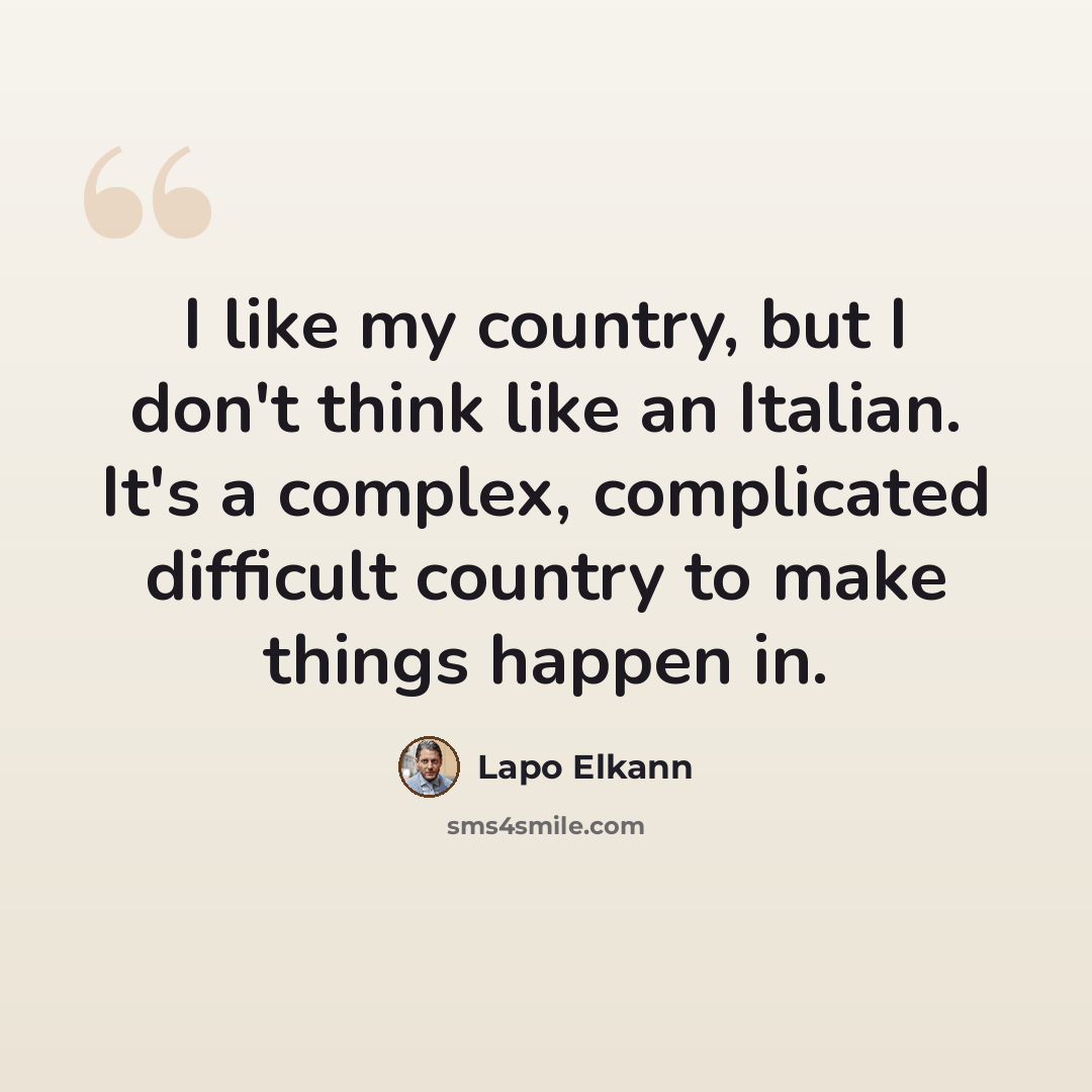 “I like my country, but I don't think like an Italian. It's a complex, complicated difficult country to make things happen in.” quote by Lapo Elkann