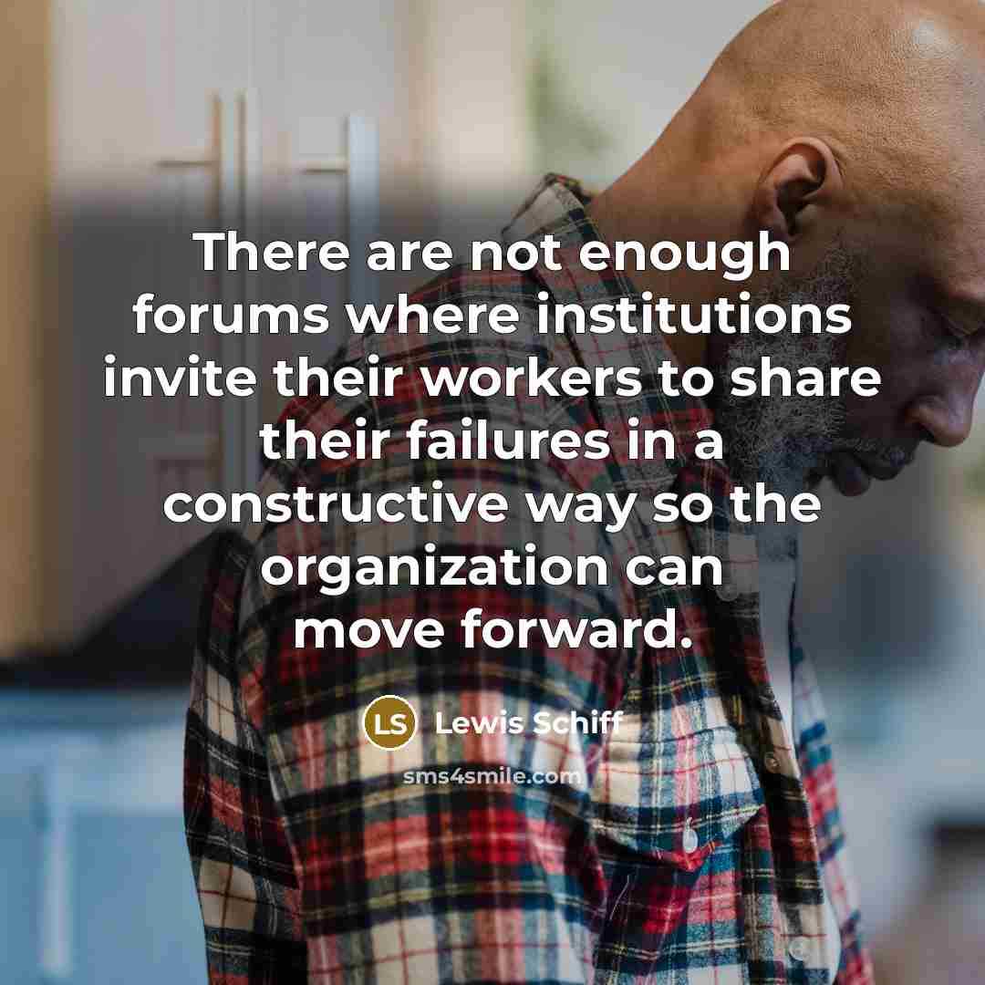 “There are not enough forums where institutions invite their workers to share their failures in a constructive way so the organization can move forward.” quote by Lewis Schiff