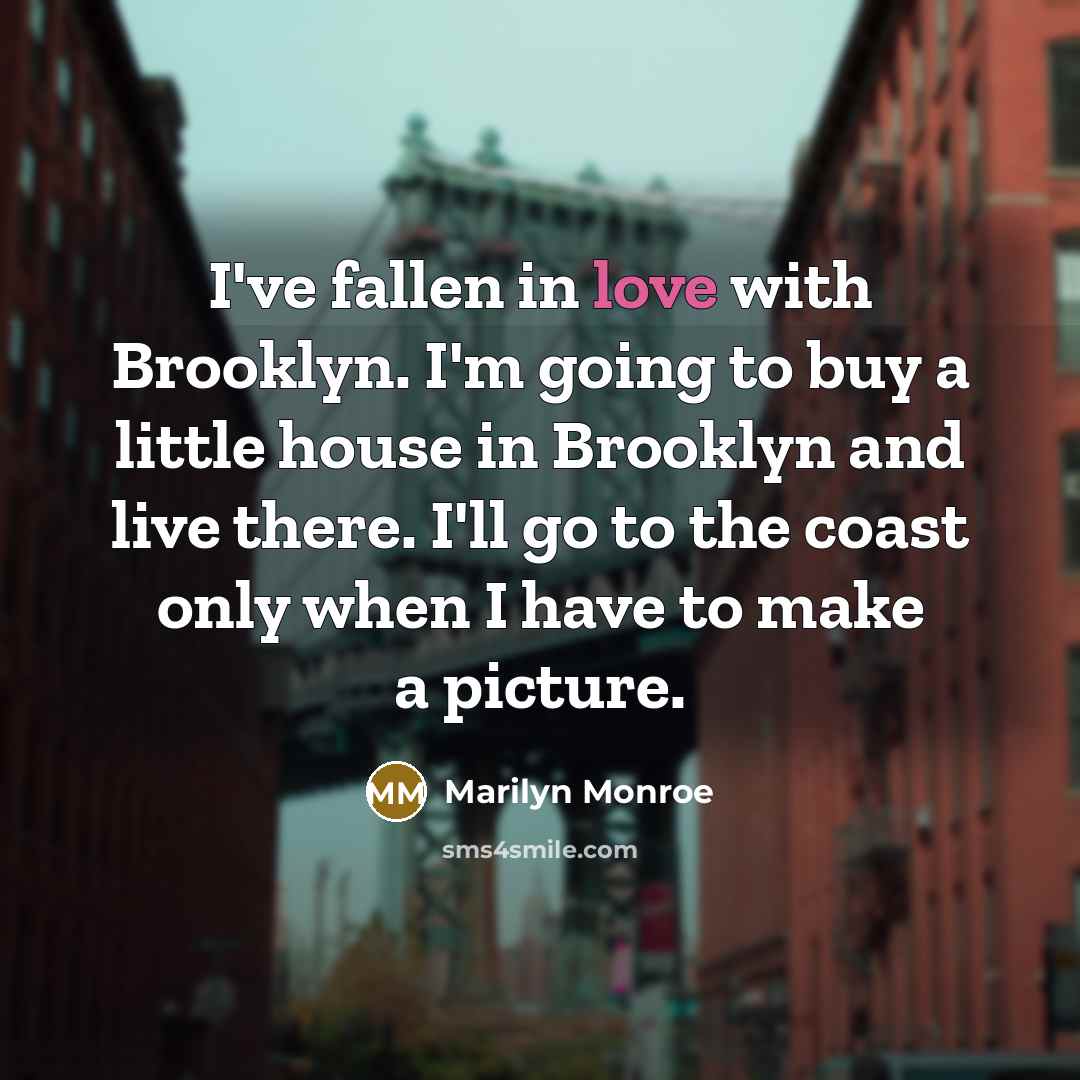 “I've fallen in love with Brooklyn. I'm going to buy a little house in Brooklyn and live there. I'll go to the coast only when I have to make a picture.” quote by Marilyn Monroe