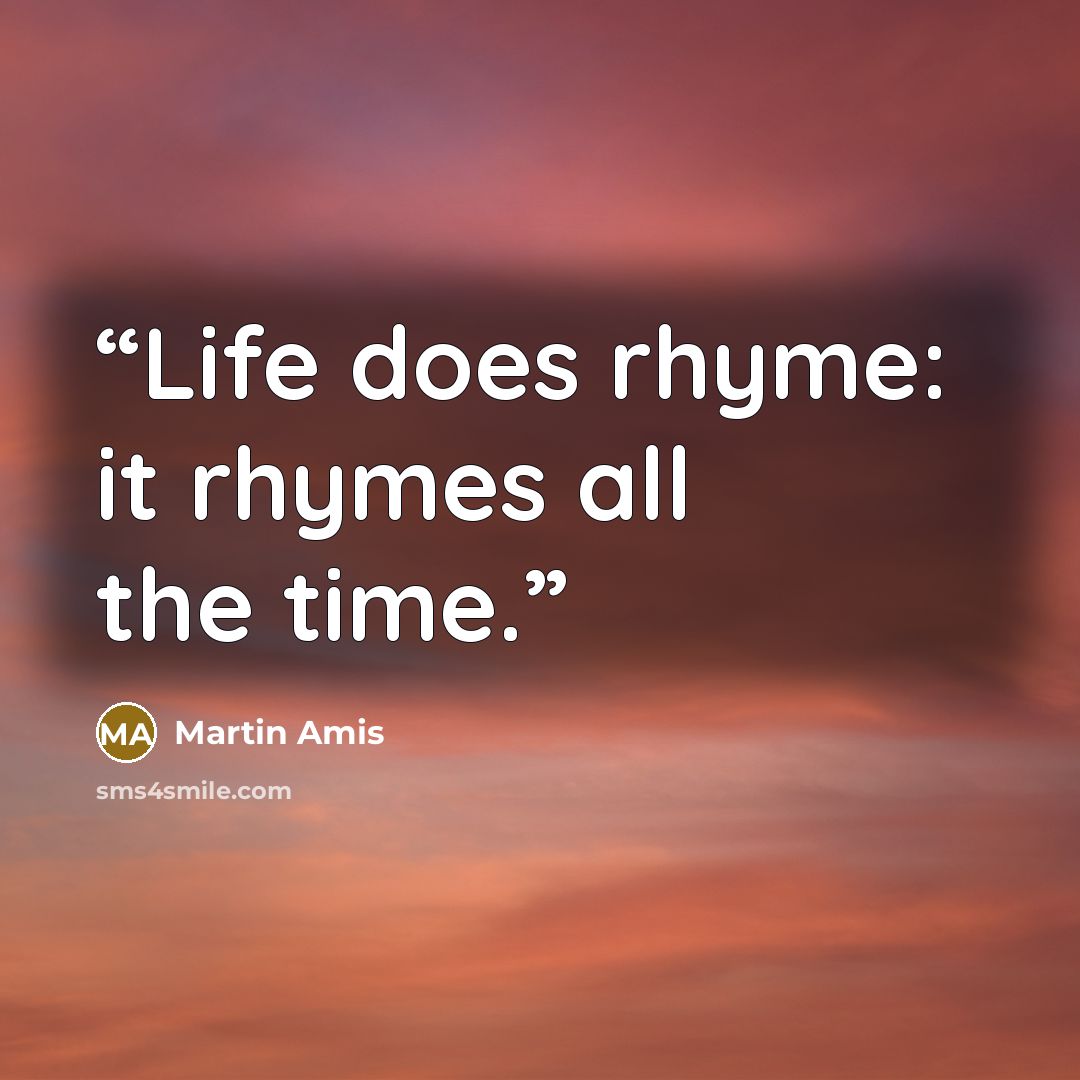 “Life does rhyme: it rhymes all the time.” quote by Martin Amis