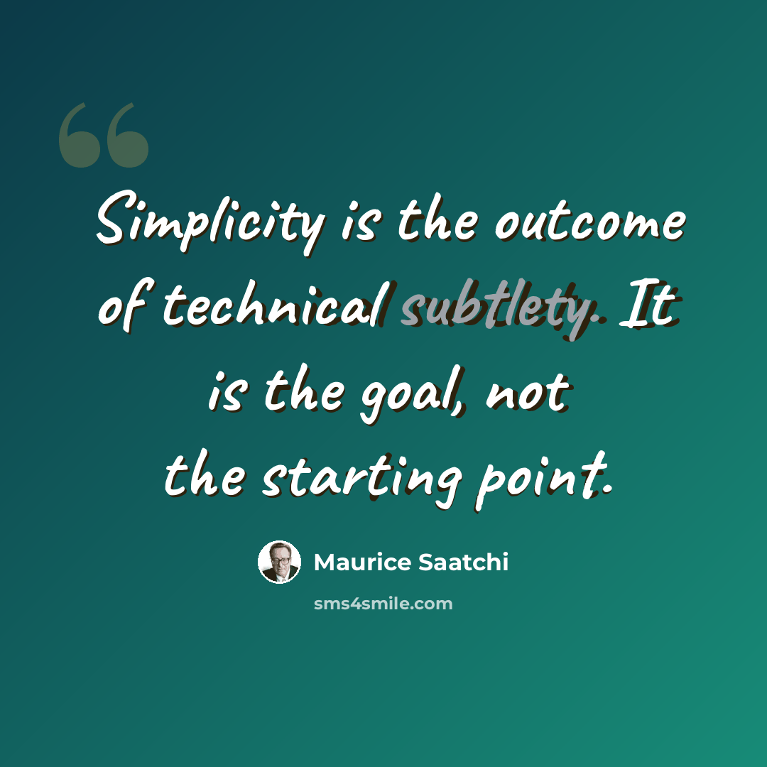 “Simplicity is the outcome of technical subtlety. It is the goal, not the starting point.” quote by Maurice Saatchi