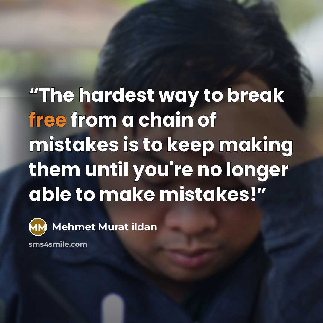 “The hardest way to break free from a chain of mistakes is to keep making them until you're no longer able to make mistakes!” quote by Mehmet Murat ildan