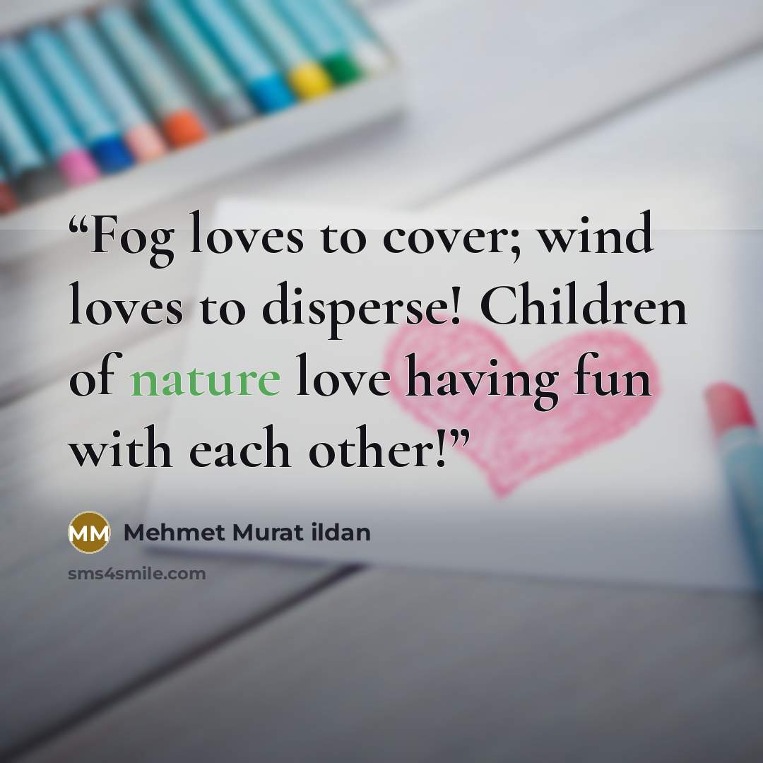 “Fog loves to cover; wind loves to disperse! Children of nature love having fun with each other!” quote by Mehmet Murat ildan