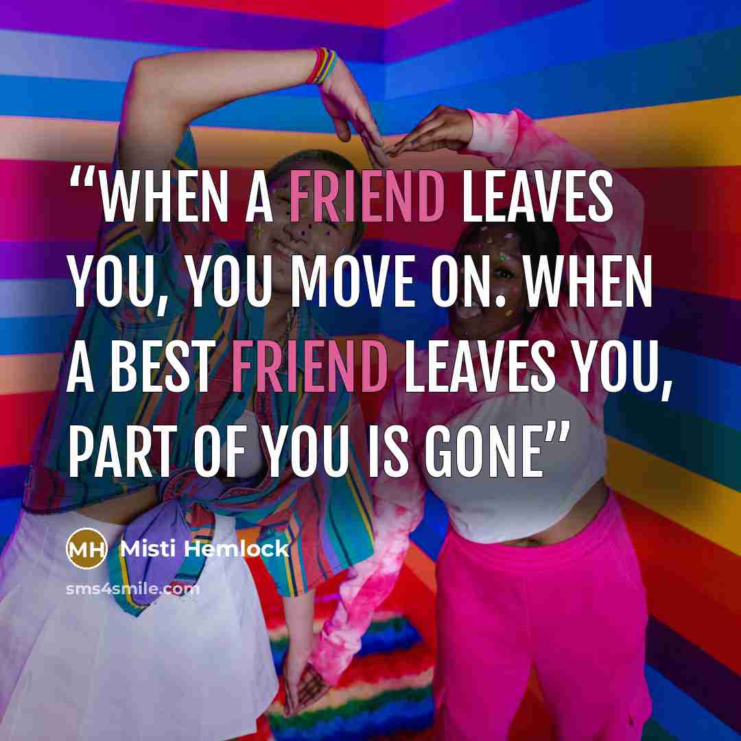 “When a friend leaves you, you move on. When a best friend leaves you, part of you is gone” quote by Misti Hemlock