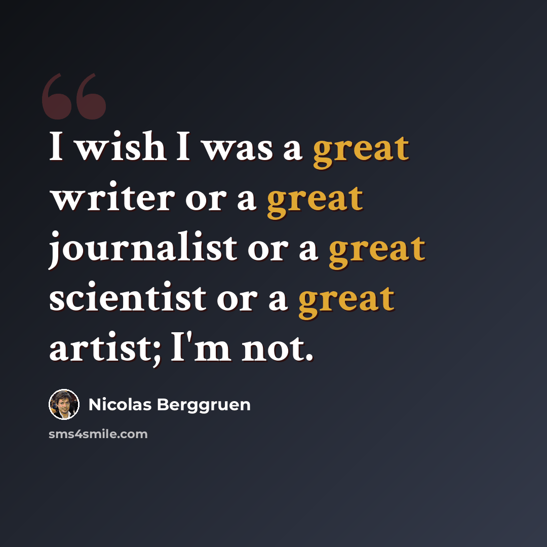“I wish I was a great writer or a great journalist or a great scientist or a great artist; I'm not.” quote by Nicolas Berggruen