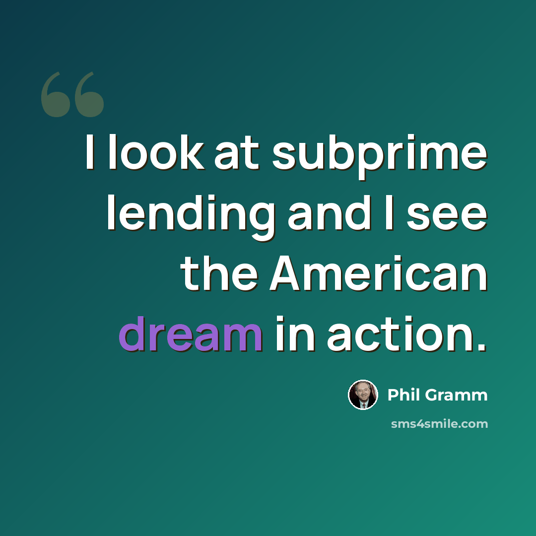“I look at subprime lending and I see the American dream in action.” quote by Phil Gramm