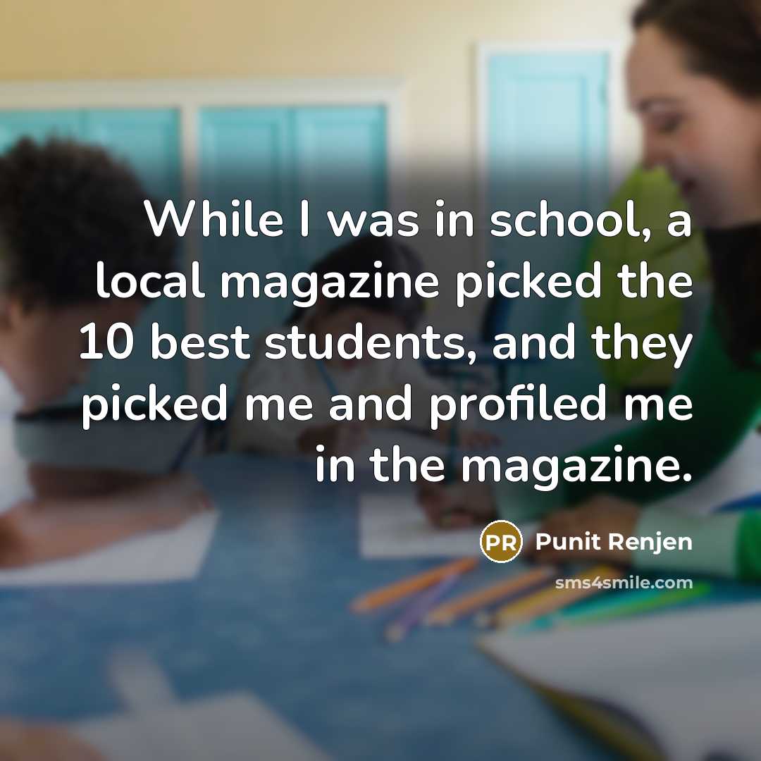 “While I was in school, a local magazine picked the 10 best students, and they picked me and profiled me in the magazine.” quote by Punit Renjen