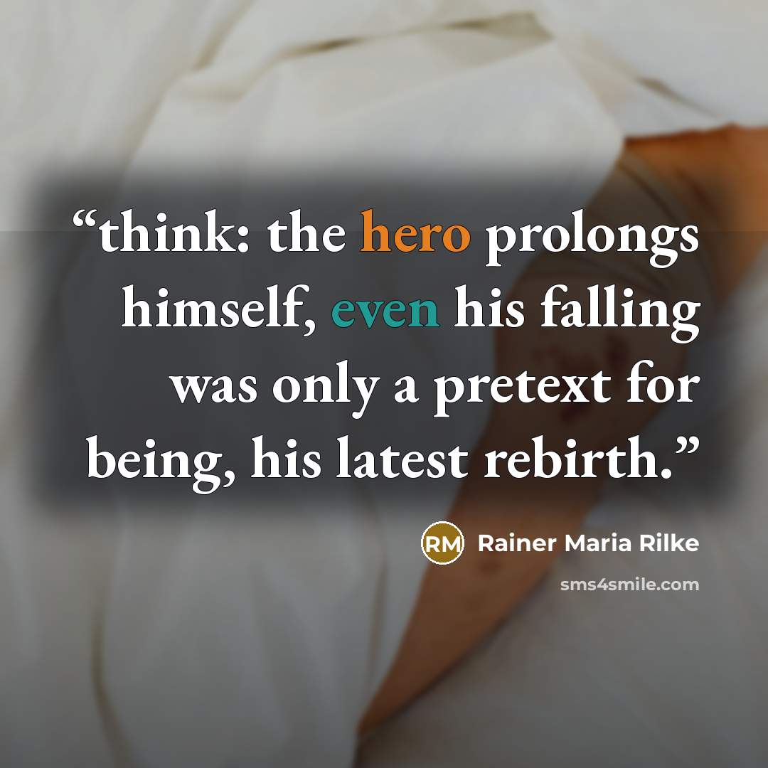 “think: the hero prolongs himself, even his falling was only a pretext for being, his latest rebirth.” quote by Rainer Maria Rilke