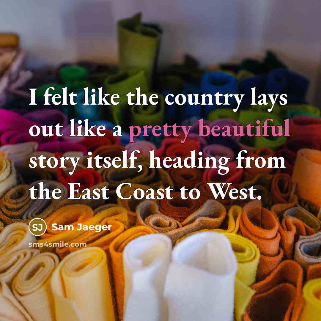 “I felt like the country lays out like a pretty beautiful story itself, heading from the East Coast to West.” quote by Sam Jaeger