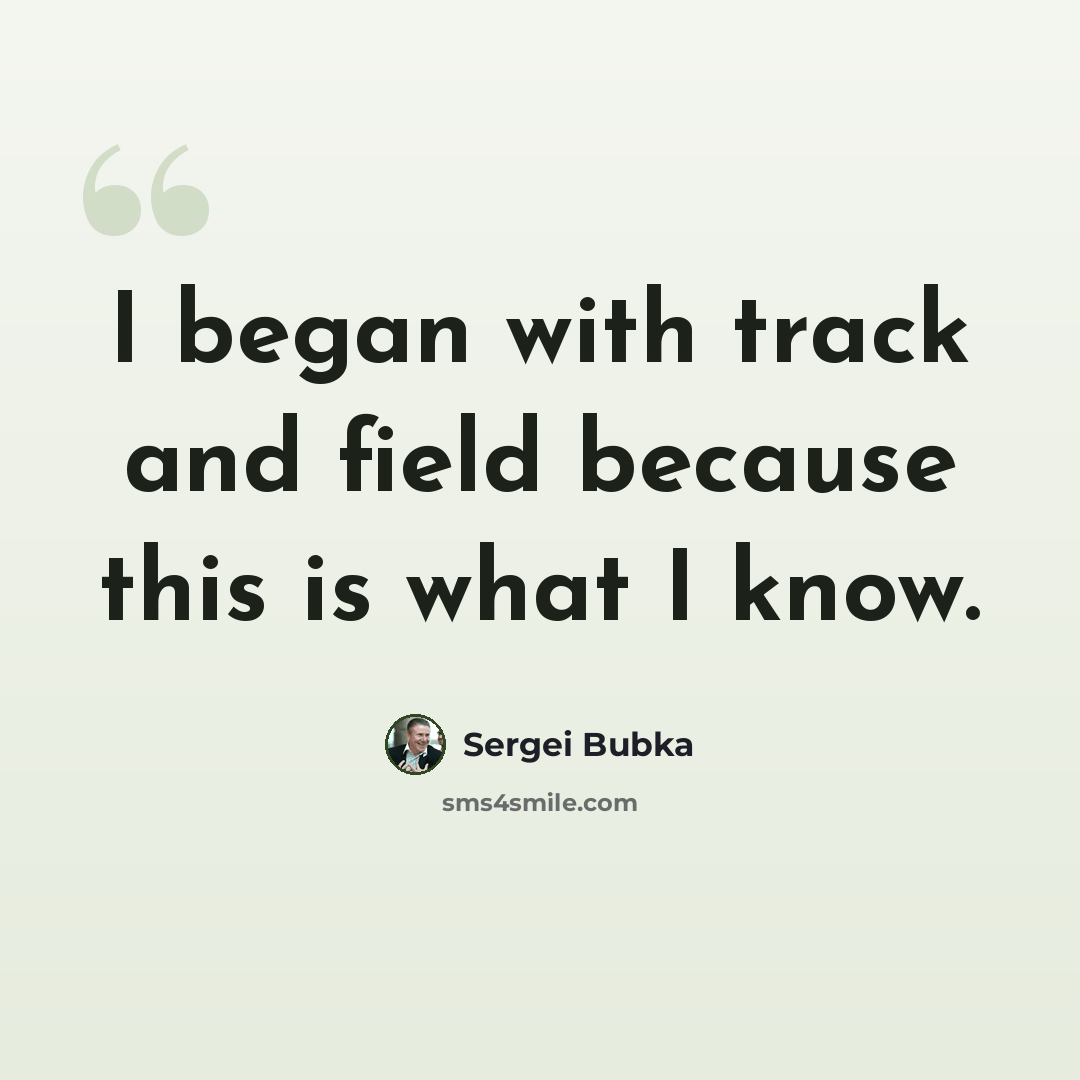“I began with track and field because this is what I know.” quote by Sergei Bubka