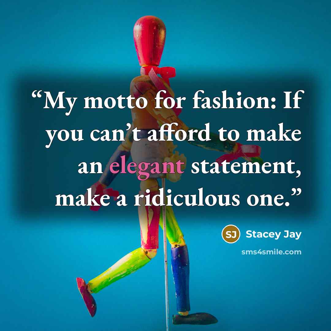 “My motto for fashion: If you can’t afford to make an elegant statement, make a ridiculous one.” quote by Stacey Jay