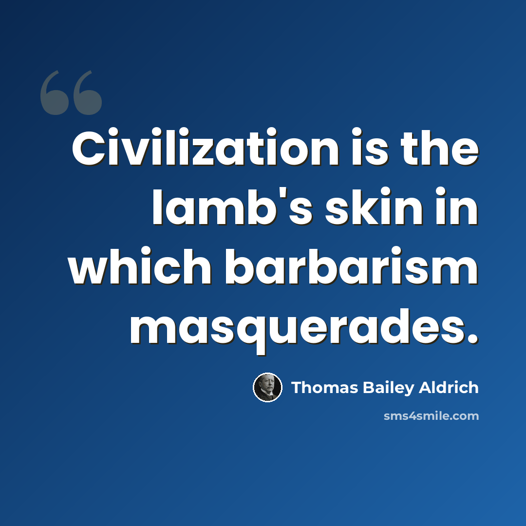 “Civilization is the lamb's skin in which barbarism masquerades.” quote by Thomas Bailey Aldrich