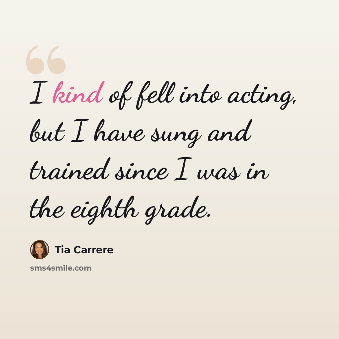 “I kind of fell into acting, but I have sung and trained since I was in the eighth grade.” quote by Tia Carrere