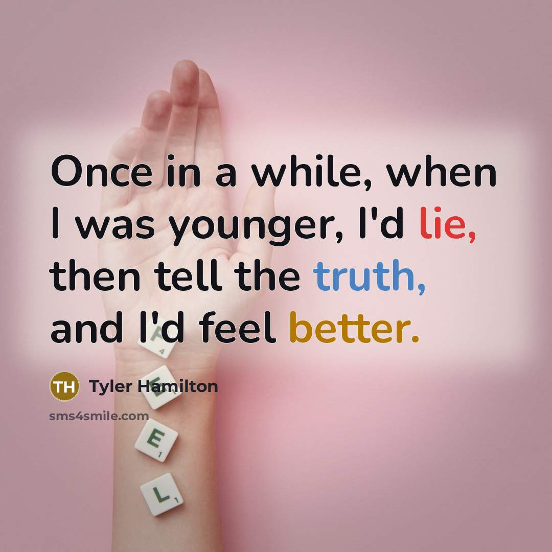 “Once in a while, when I was younger, I'd lie, then tell the truth, and I'd feel better.” quote by Tyler Hamilton
