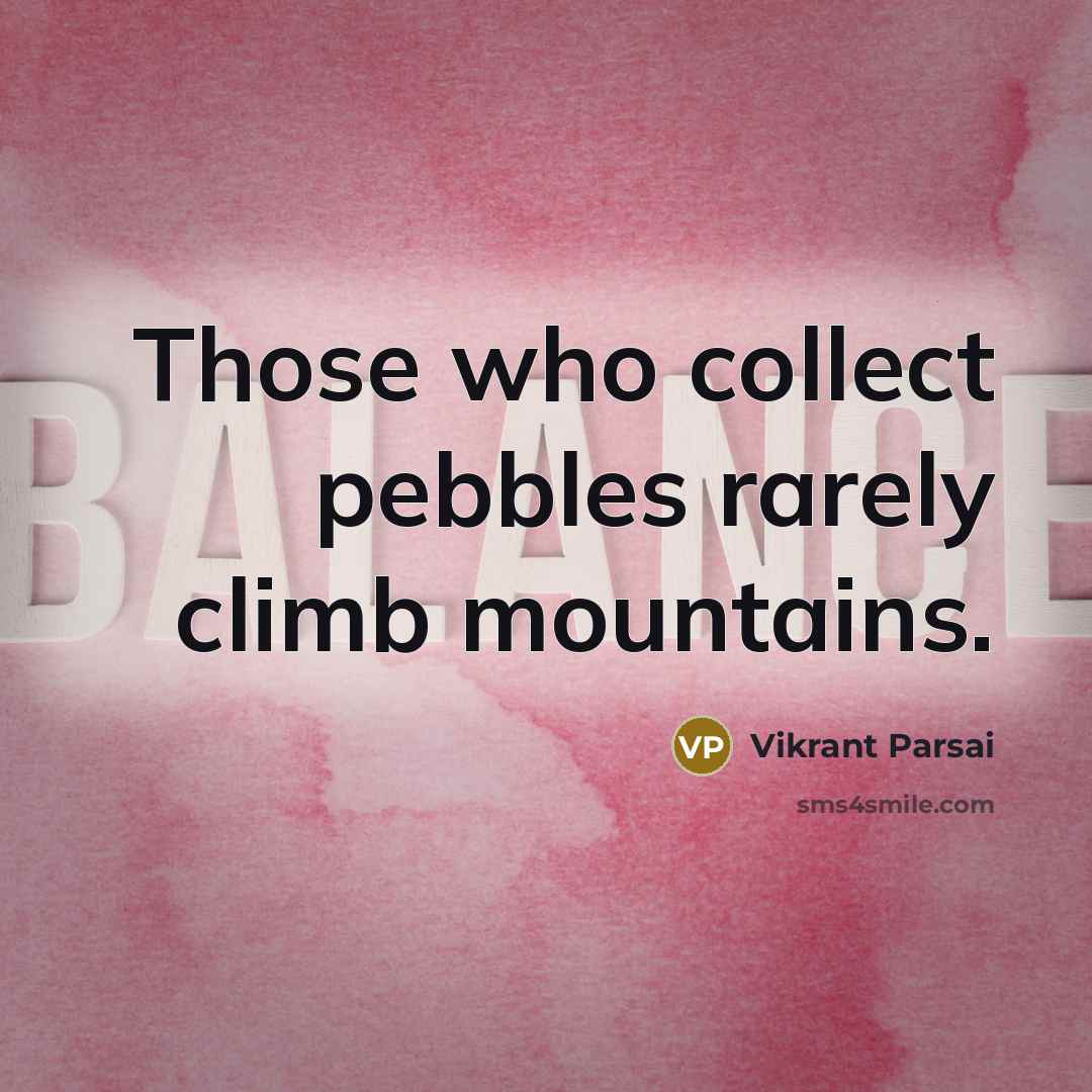 “Those who collect pebbles rarely climb mountains.” quote by Vikrant Parsai