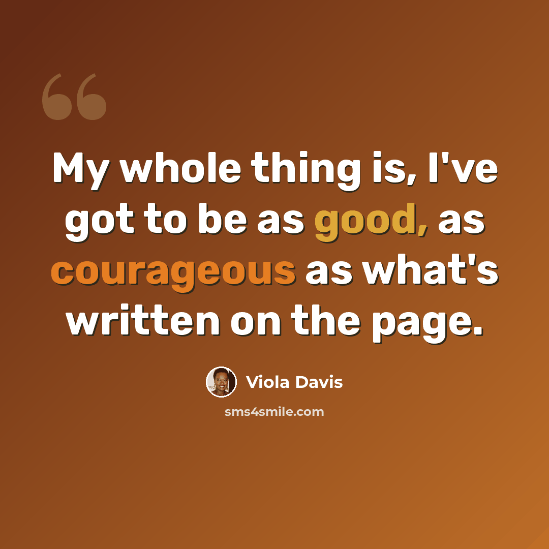 “My whole thing is, I've got to be as good, as courageous as what's written on the page.” quote by Viola Davis