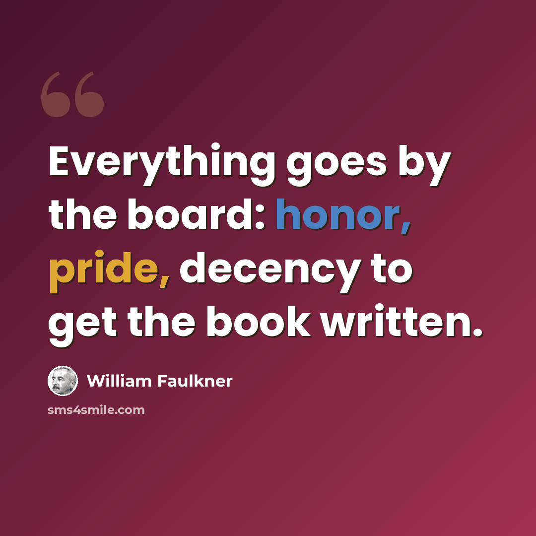 “Everything goes by the board: honor, pride, decency to get the book written.” quote by William Faulkner