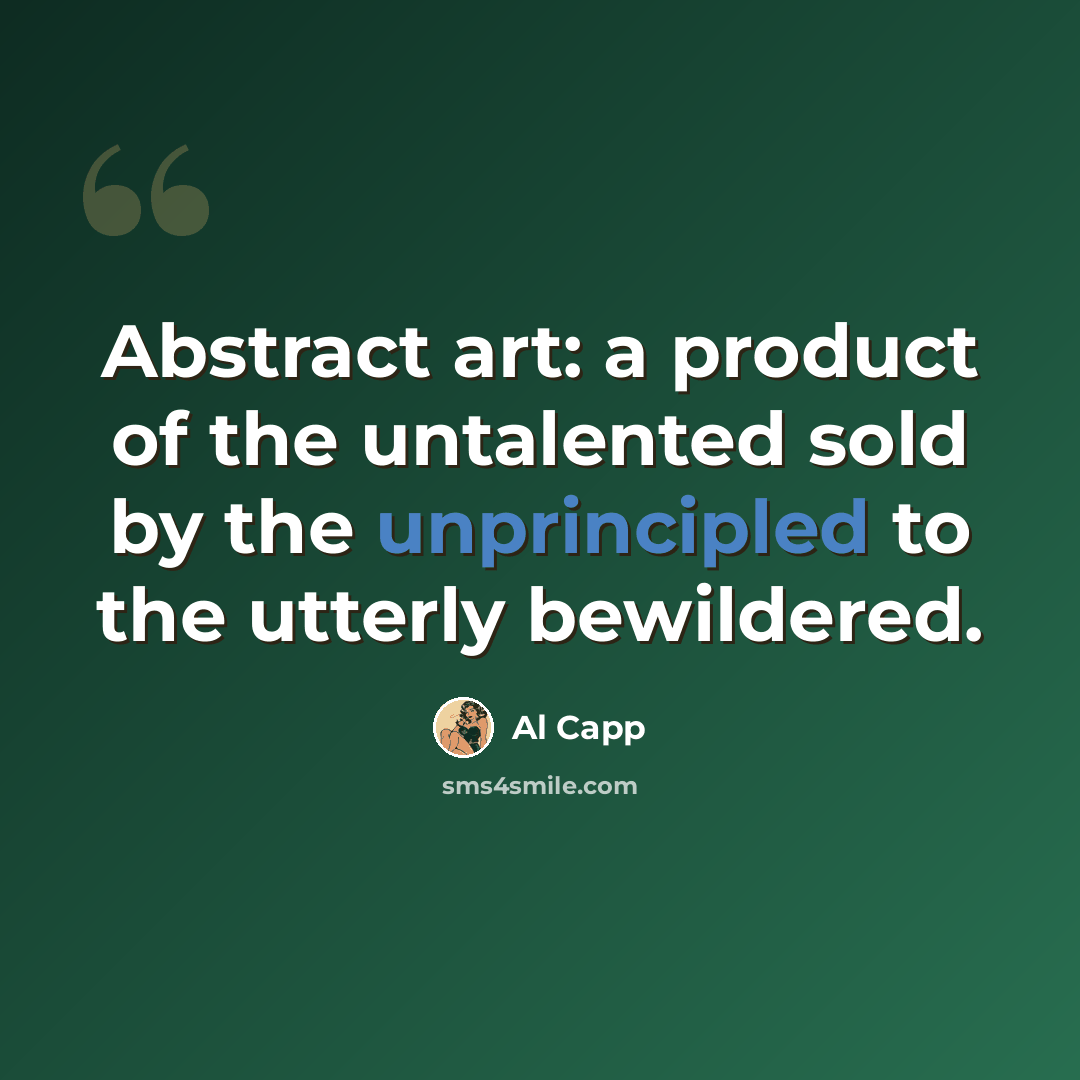 “Abstract art: a product of the untalented sold by the unprincipled to the utterly bewildered.” quote by Al Capp