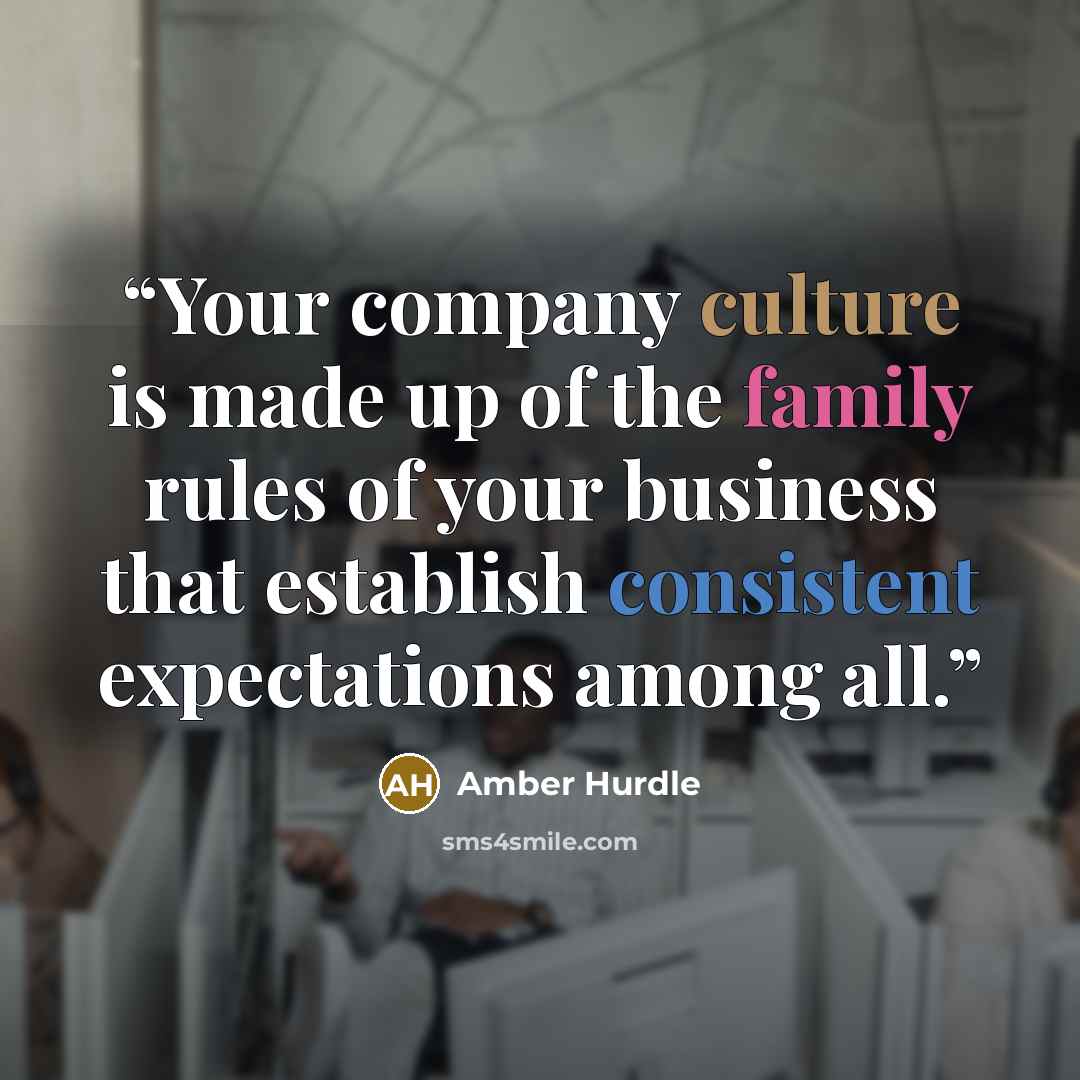 “Your company culture is made up of the family rules of your business that establish consistent expectations among all.” quote by Amber Hurdle