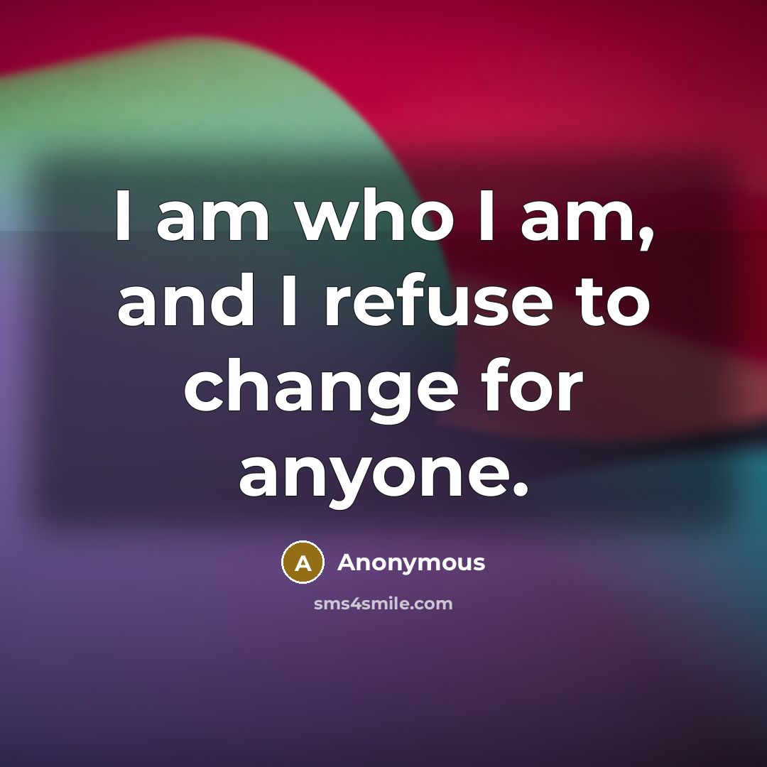 “I am who I am, and I refuse to change for anyone.” quote by Anonymous