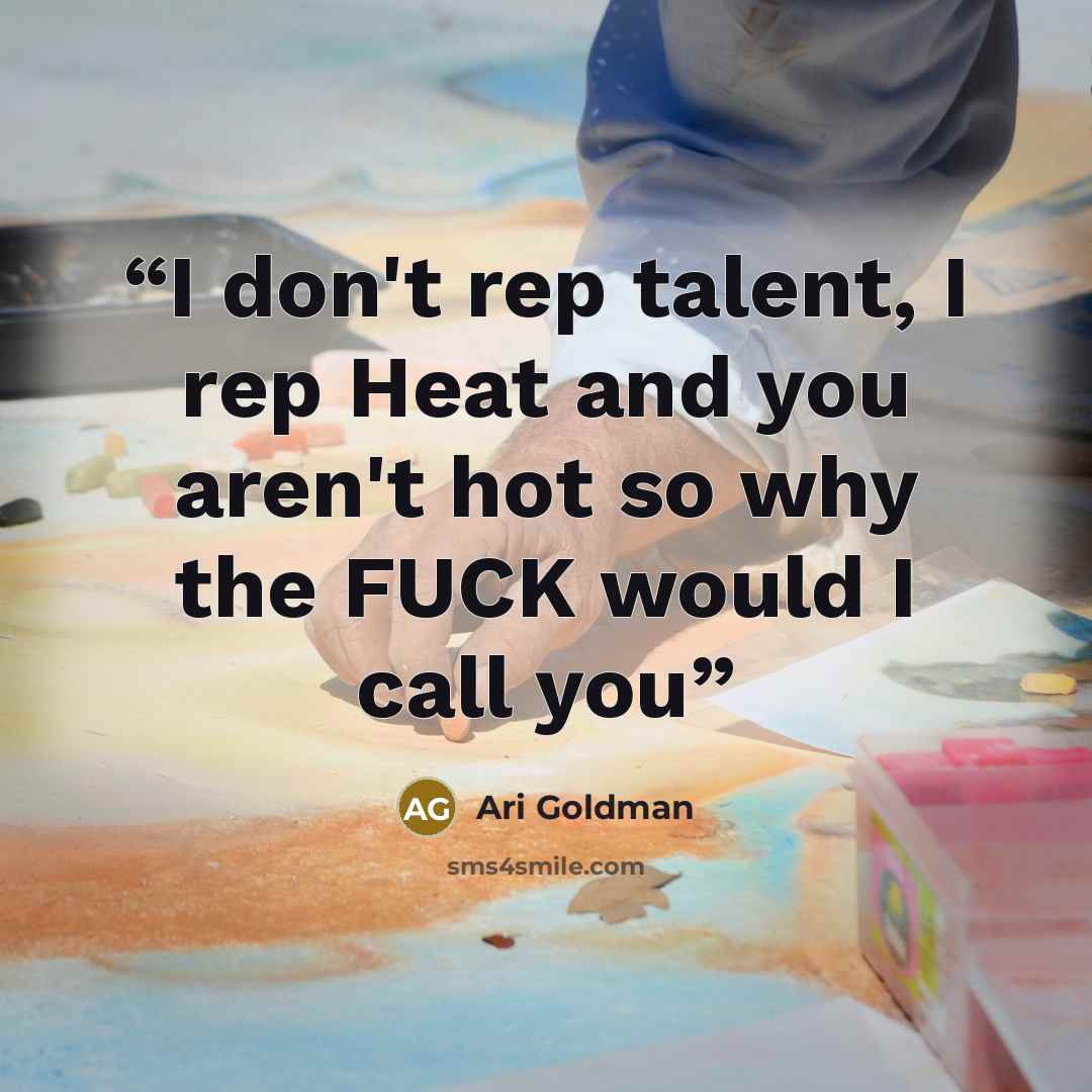 “I don't rep talent, I rep Heat and you aren't hot so why the FUCK would I call you” quote by Ari Goldman