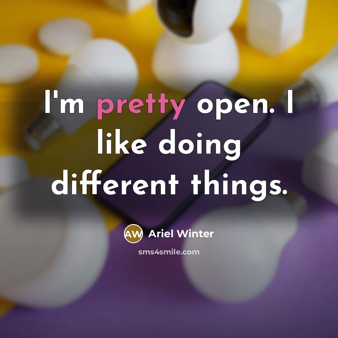 “I'm pretty open. I like doing different things.” quote by Ariel Winter