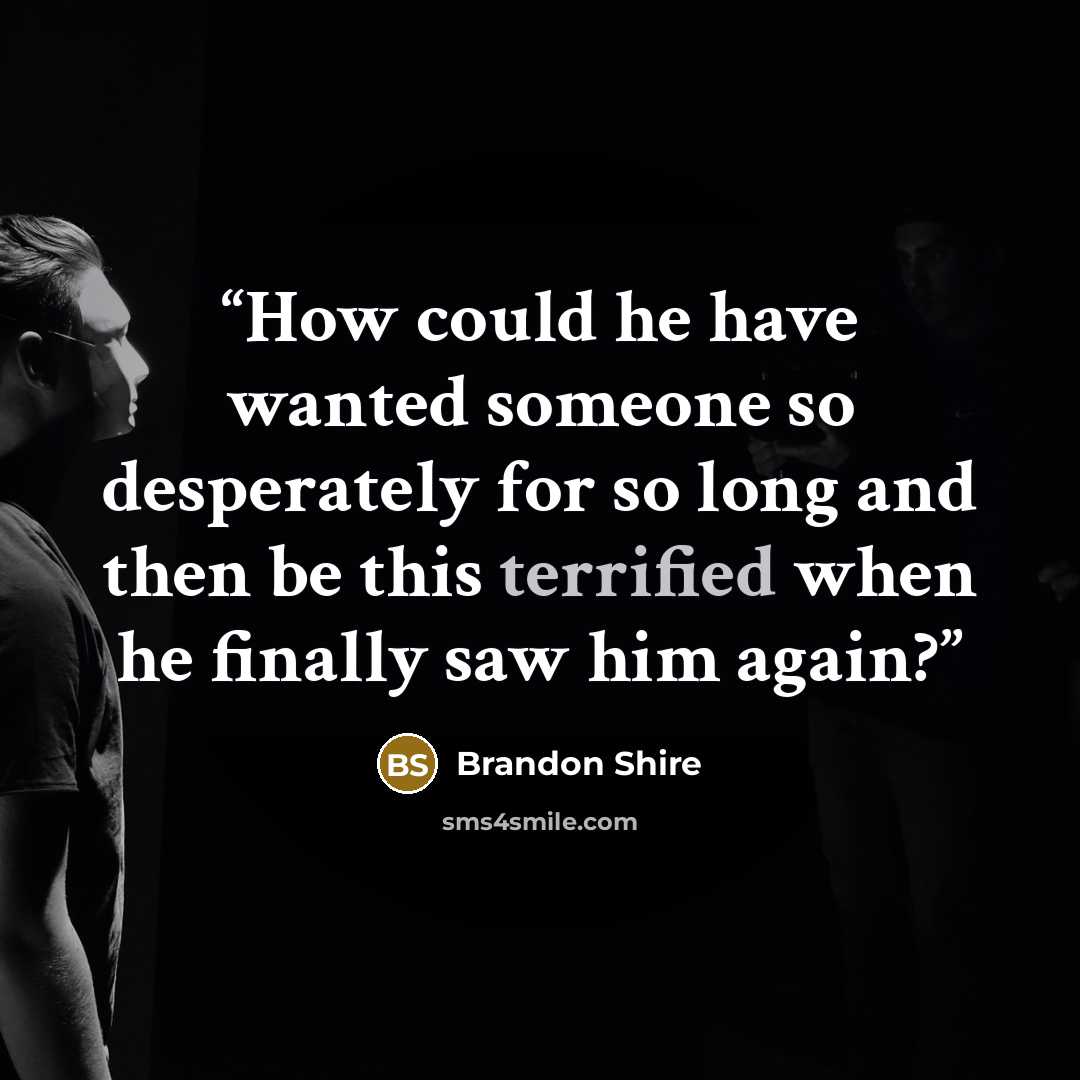 “How could he have wanted someone so desperately for so long and then be this terrified when he finally saw him again?” quote by Brandon Shire