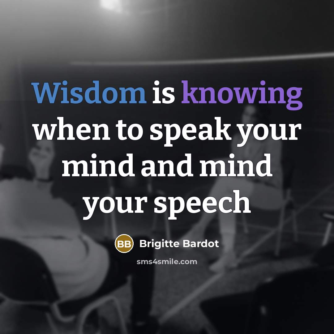“Wisdom is knowing when to speak your mind and mind your speech” quote by Brigitte Bardot