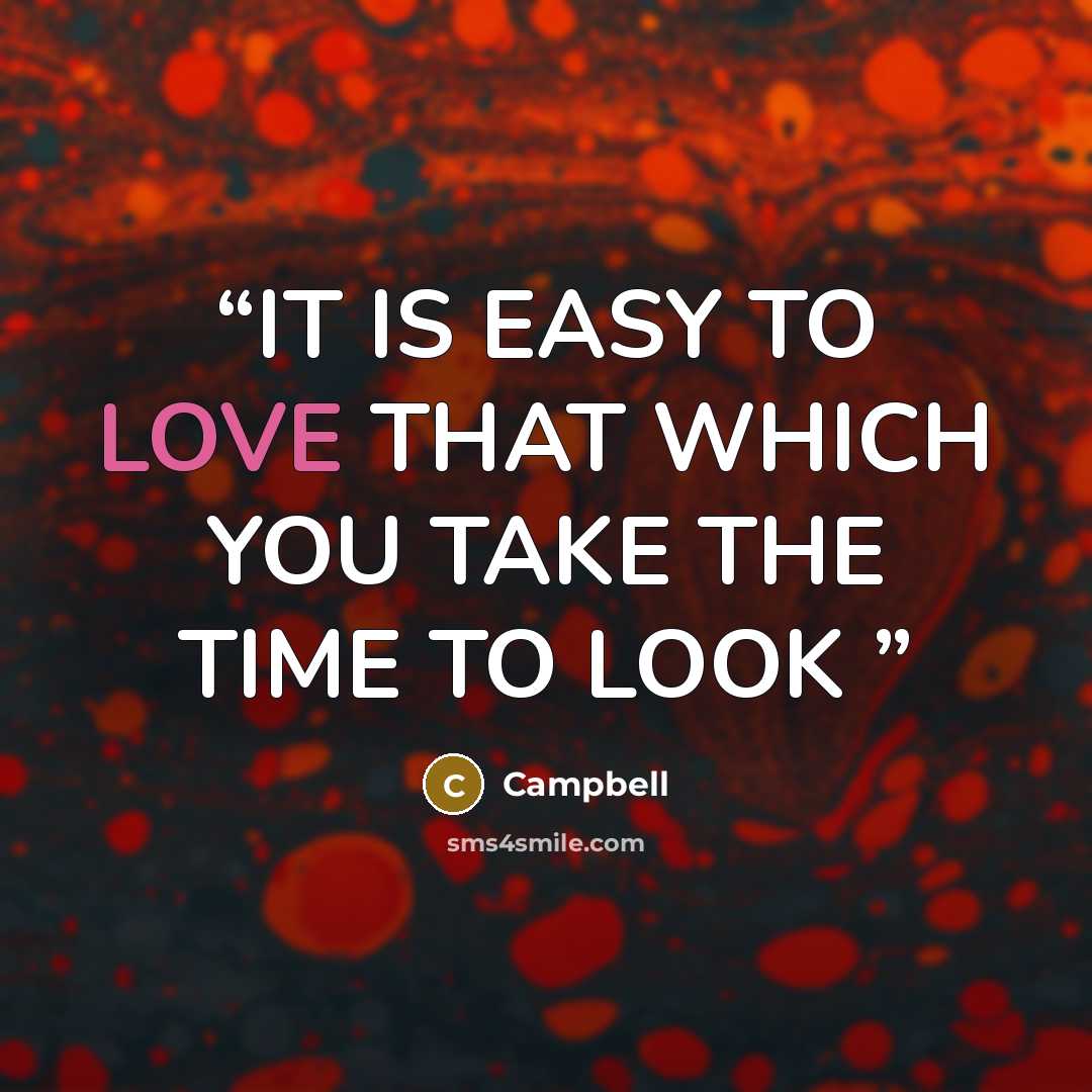“IT IS EASY TO LOVE THAT WHICH YOU TAKE THE TIME TO LOOK” quote by campbell