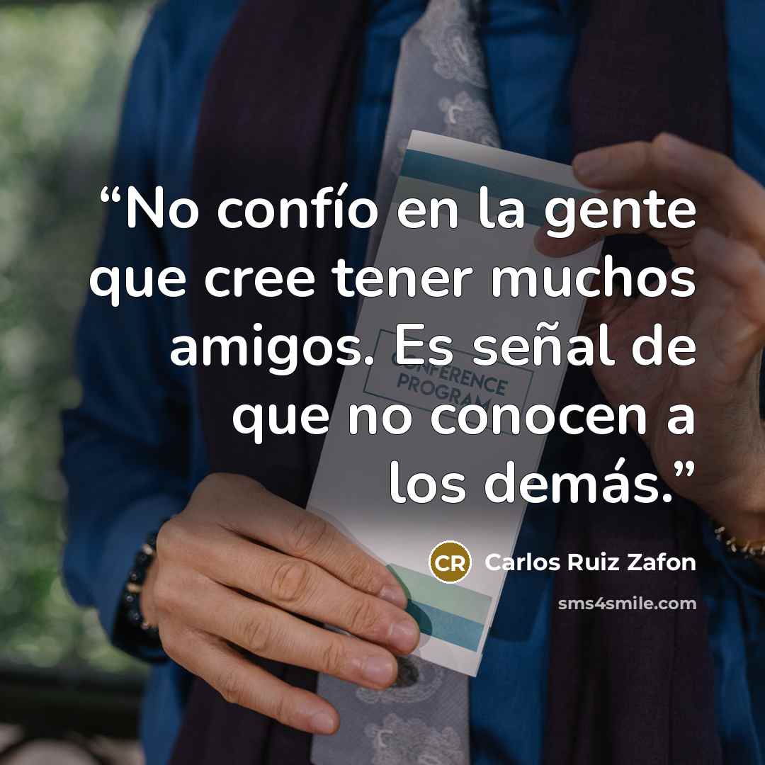 “No confío en la gente que cree tener muchos amigos. Es señal de que no conocen a los demás.” quote by Carlos Ruiz Zafón