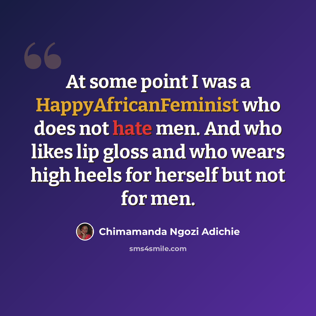 “At some point I was a HappyAfricanFeminist who does not hate men. And who likes lip gloss and who wears high heels for herself but not for men.” quote by Chimamanda Ngozi Adichie