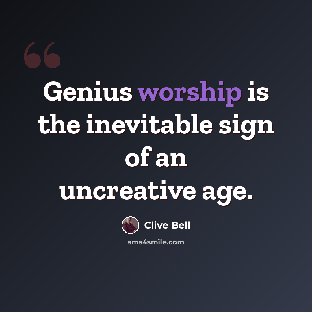 “Genius worship is the inevitable sign of an uncreative age.” quote by Clive Bell