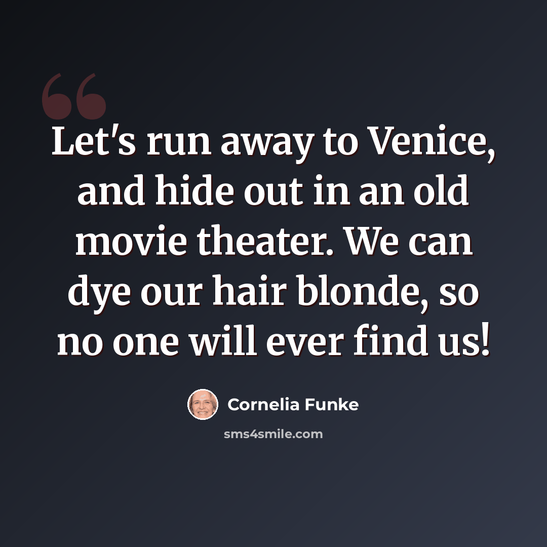“Let's run away to Venice, and hide out in an old movie theater. We can dye our hair blonde, so no one will ever find us!” quote by Cornelia Funke
