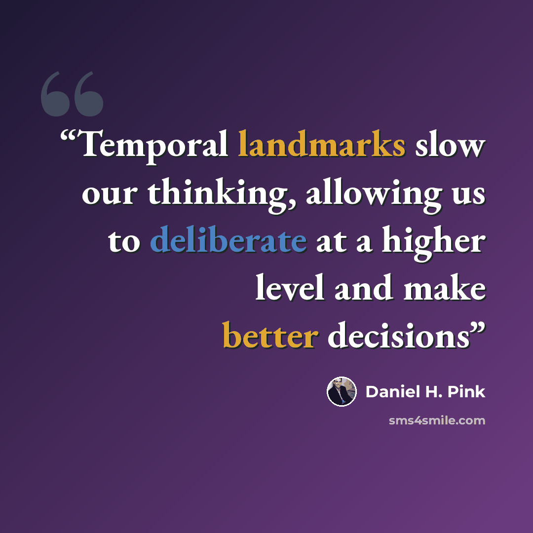 “Temporal landmarks slow our thinking, allowing us to deliberate at a higher level and make better decisions” quote by Daniel H. Pink