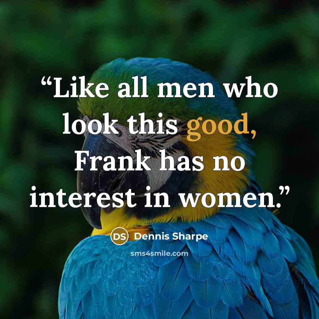 “Like all men who look this good, Frank has no interest in women.” quote by Dennis Sharpe