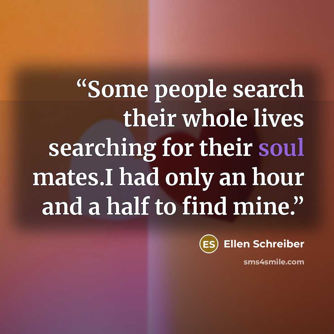 “Some people search their whole lives searching for their soul mates.I had only an hour and a half to find mine.” quote by Ellen Schreiber