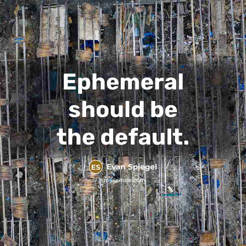 “Ephemeral should be the default.” quote by Evan Spiegel