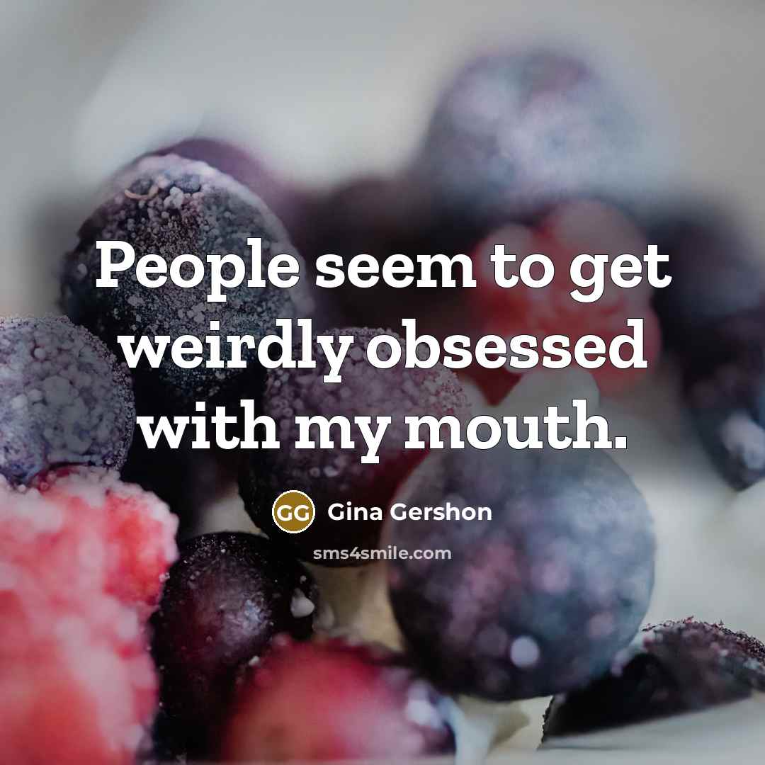 “People seem to get weirdly obsessed with my mouth.” quote by Gina Gershon