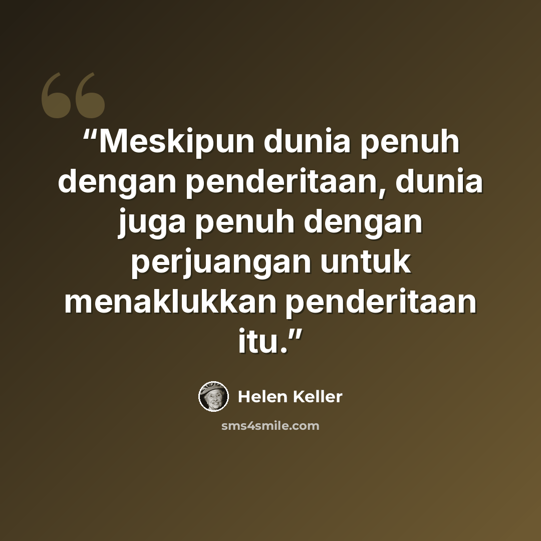 “Meskipun dunia penuh dengan penderitaan, dunia juga penuh dengan perjuangan untuk menaklukkan penderitaan itu.” quote by Helen Keller