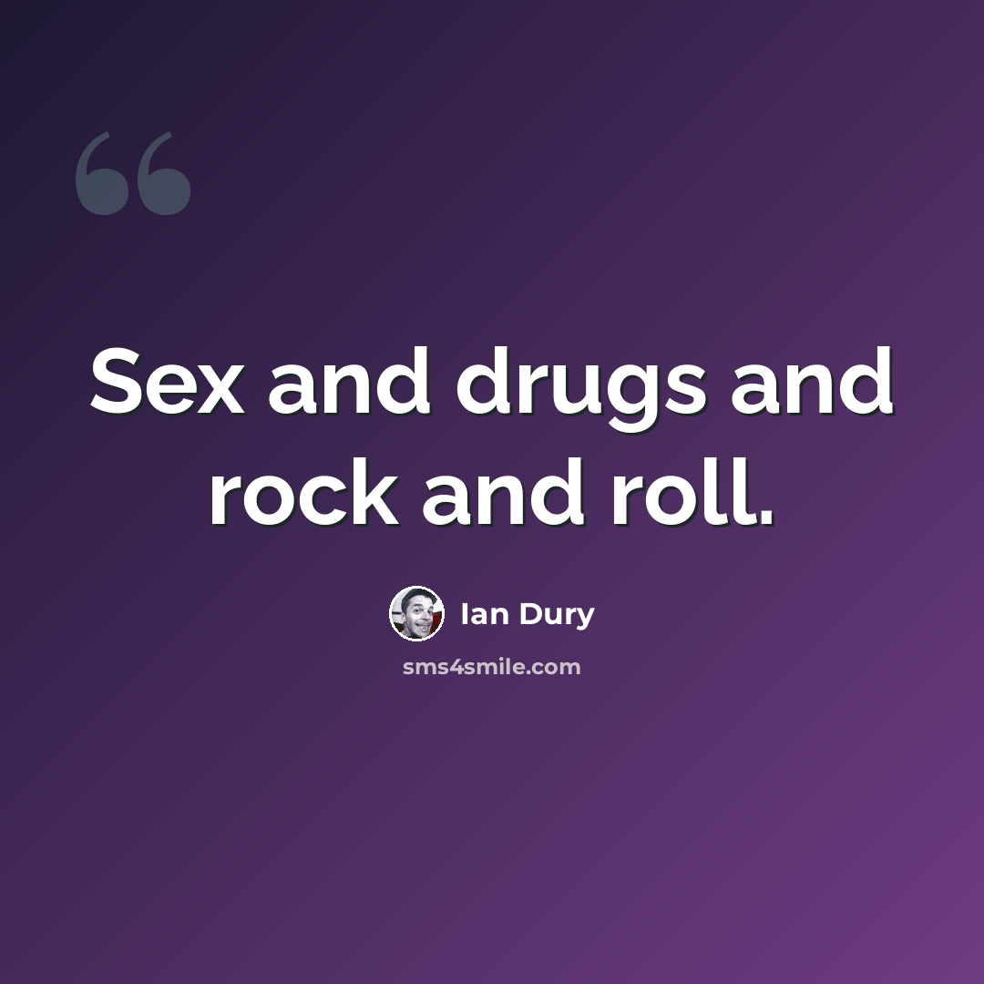 “Sex and drugs and rock and roll.” quote by Ian Dury