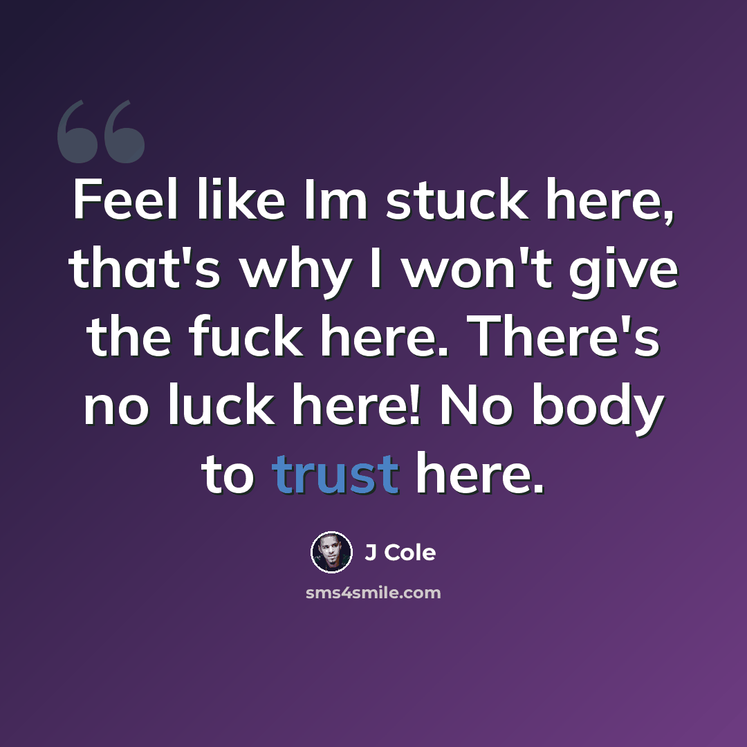“Feel like Im stuck here, that's why I won't give the fuck here. There's no luck here! No body to trust here.” quote by J Cole